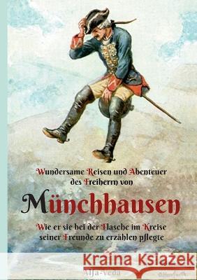 Wundersame Reisen und Abenteuer des Freiherrn von Münchhausen: Wie er sie bei der Flasche im Kreise seiner Freunde zu erzählen pflegte Rudolf Erich Raspe 9783945004920 Alfa-Veda Verlag - książka