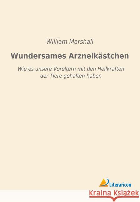 Wundersames Arzneikästchen : Wie es unsere Voreltern mit den Heilkräften der Tiere gehalten haben Marshall, William 9783956979736 Literaricon - książka