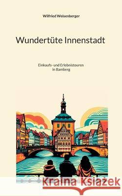 Wundert?te Innenstadt (3): Einkaufs- und Erlebnistouren in Bamberg Wilfried Weisenberger 9783695103799 Bod - Books on Demand - książka