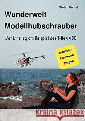 Wunderwelt Modellhubschrauber: Der Einstieg am Beispiel des T-Rex 450 Pichel, Stefan 9783837045208 Books on Demand - książka