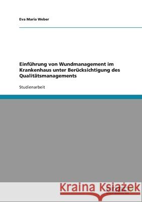 Wundmanagement. Dokumentation einer Wunde im Rahmen des Qualitätsmanagements. Eva Maria Weber 9783638937672 Grin Verlag - książka