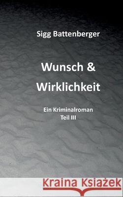 Wunsch & Wirklichkeit: Ein Kriminalroman Teil III Sigg Battenberger 9783695117086 Bod - Books on Demand - książka