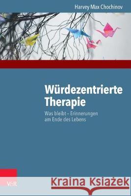 Wurdezentrierte Therapie: Was Bleibt - Erinnerungen Am Ende Des Lebens Chochinov, Harvey Max 9783525402894 Vandenhoeck and Ruprecht - książka