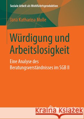 Würdigung Und Arbeitslosigkeit: Eine Analyse Des Beratungsverständnisses Im Sgb II Molle, Jana Katharina 9783658246426 Springer VS - książka