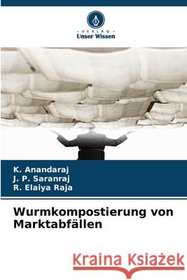 Wurmkompostierung von Marktabfällen Anandaraj, K., Saranraj, J. P., Elaiya Raja, R. 9786209141683 Verlag Unser Wissen - książka
