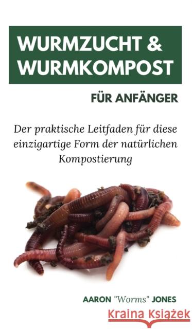 Wurmzucht & Wurmkompost für Anfänger: Der praktische Leitfaden für diese einzigartige Form der natürlichen Kompostierung Jones, Aaron Worms 9783967720211 Admore Publishing - książka