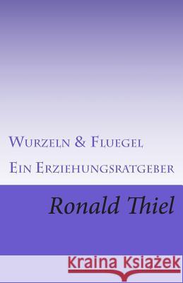 Wurzeln & Fluegel: Ein Erziehungsratgeber Ronald Thiel 9781500832520 Createspace - książka