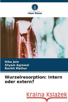 Wurzelresorption: Intern oder extern? Itika Jain Shyam Agrawal Rachit Mathur 9786206097884 Verlag Unser Wissen - książka
