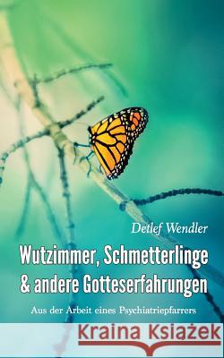 Wutzimmer, Schmetterlinge und andere Gotteserfahrungen: Aus der Arbeit eines Psychiatriepfarrers Detlef Wendler 9783743117365 Books on Demand - książka