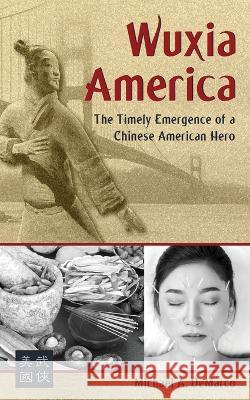 Wuxia America: The Timely Emergence of a Chinese American Hero Michael A DeMarco   9781893765498 Via Media Publishing Company - książka