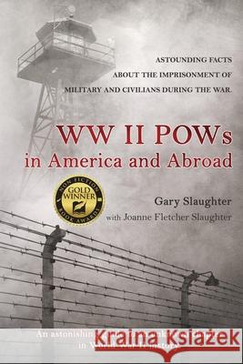 WW II POWs in America and Abroad: Astounding Facts about the Imprisonment of Military and Civilians During the War Gary Slaughter Joanne Fletcher Slaughter 9781733802130 Fletcher House - książka