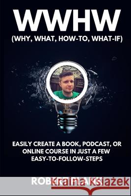 WWHW, Why, What, How-To, What-If: Easily Create a Book, Podcast, or Online Course In Just a Few Easy-to-Follow Steps Robert Plank 9781099642098 Independently Published - książka