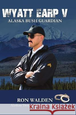 Wyatt Earp V: Alaska Bush Guardian Ronald Walden 9781957263274 Ugly Moose AK - książka