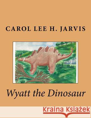 Wyatt the Dinosaur Carol Lee H. Jarvis 9781500645434 Createspace - książka