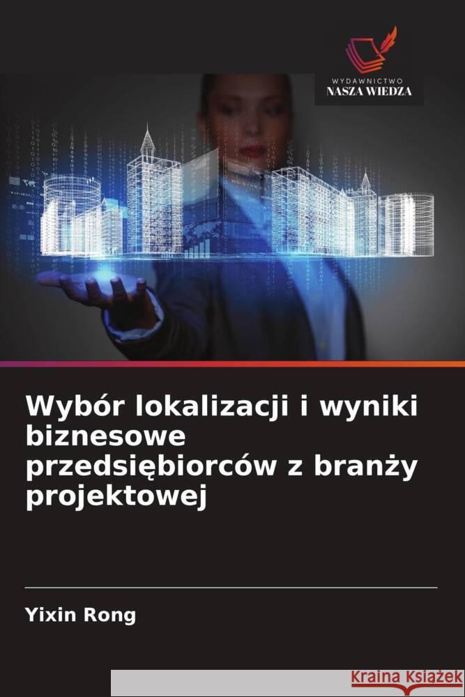 Wybór lokalizacji i wyniki biznesowe przedsiebiorców z branzy projektowej Rong, Yixin 9786208298630 Wydawnictwo Nasza Wiedza - książka