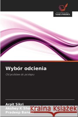 Wybór odcienia Sikri, Arpit, Sharma, Akshey K, Bansal, Pradeep 9786203917529 Wydawnictwo Nasza Wiedza - książka