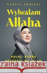 Wybrałam Allaha. Polki, które przeszły na Islam Danuta Awolusi 9788383801728 Agora - książka