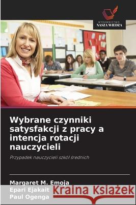 Wybrane czynniki satysfakcji z pracy a intencja rotacji nauczycieli Emoja, Margaret M., Ejakait, Epari, Ogenga, Paul 9786208797942 Wydawnictwo Nasza Wiedza - książka