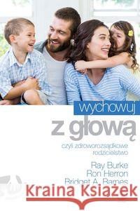 Wychowuj z głową czyli zdroworozsądkowe rodzicielstwo Burke Ray Herron Ron Barnes Bridget A. 9788380625174 Rebis - książka