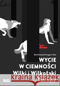 Wycie w ciemności. Wilki i wilkołaki Europy Sala Bartłomiej Grzegorz 9788375763102 Bosz - książka