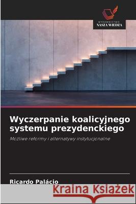 Wyczerpanie koalicyjnego systemu prezydenckiego Palácio, Ricardo 9786206829010 Wydawnictwo Nasza Wiedza - książka