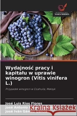 Wydajnośc pracy i kapitalu w uprawie winogron (Vitis vinifera L.) José Luis Ríos Flores, José Antonio Chávez Rivero, José Iván Gámez García 9786203405897 Wydawnictwo Nasza Wiedza - książka