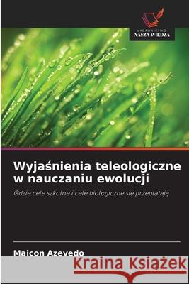 Wyjasnienia teleologiczne w nauczaniu ewolucji Azevedo, Maicon 9786209160356 Wydawnictwo Nasza Wiedza - książka