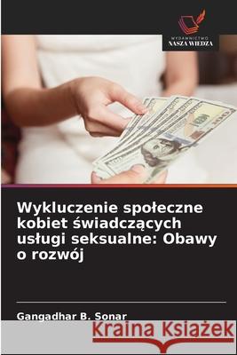 Wykluczenie spoleczne kobiet swiadczacych uslugi seksualne: Obawy o rozwój Sonar, Gangadhar B. 9783639818925 Wydawnictwo Nasza Wiedza - książka