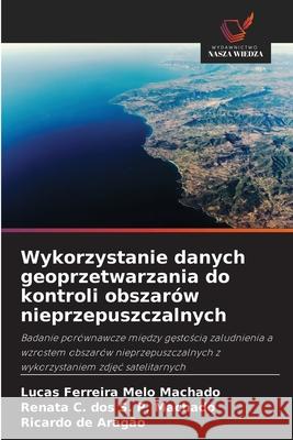 Wykorzystanie danych geoprzetwarzania do kontroli obszarów nieprzepuszczalnych Machado, Lucas Ferreira Melo, S. P. Machado, Renata C. dos, de Aragão, Ricardo 9786206834861 Wydawnictwo Nasza Wiedza - książka