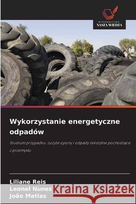 Wykorzystanie energetyczne odpadów Reis, Liliane, Nunes, Leonel, Matias, João 9786206837947 Wydawnictwo Nasza Wiedza - książka