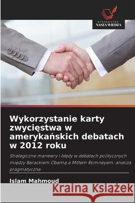 Wykorzystanie karty zwyciestwa w amerykanskich debatach w 2012 roku Mahmoud, Islam 9786202467278 Wydawnictwo Nasza Wiedza - książka