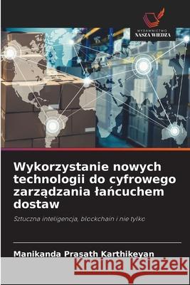 Wykorzystanie nowych technologii do cyfrowego zarzadzania lancuchem dostaw Karthikeyan, Manikanda Prasath 9783330822061 Wydawnictwo Nasza Wiedza - książka