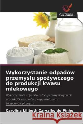 Wykorzystanie odpadów przemyslu spozywczego do produkcji kwasu mlekowego Carvalho de Pinho, Carolina Lilibeth 9786206828297 Wydawnictwo Nasza Wiedza - książka