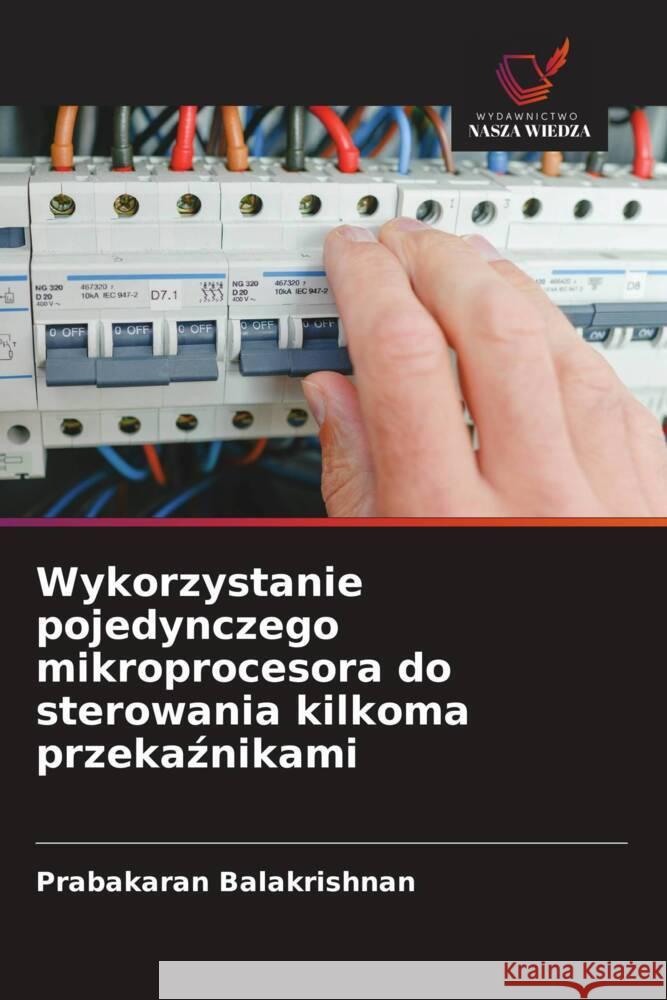 Wykorzystanie pojedynczego mikroprocesora do sterowania kilkoma przekaznikami Balakrishnan, Prabakaran 9786209201844 Wydawnictwo Nasza Wiedza - książka