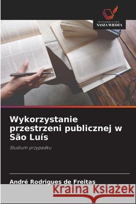 Wykorzystanie przestrzeni publicznej w São Luís Rodrigues de Freitas, André 9786206809340 Wydawnictwo Nasza Wiedza - książka