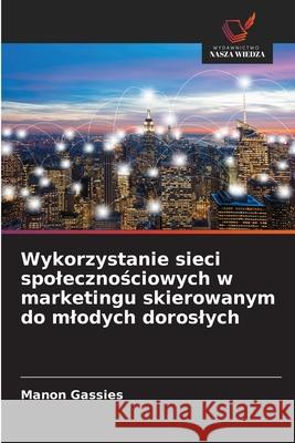 Wykorzystanie sieci spolecznosciowych w marketingu skierowanym do mlodych doroslych Gassies, Manon 9786200348982 Wydawnictwo Nasza Wiedza - książka