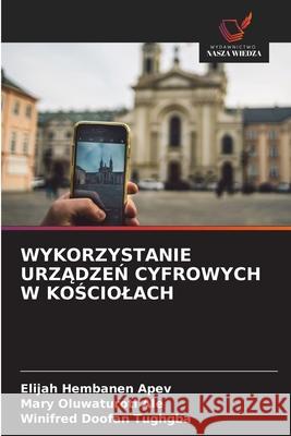 Wykorzystanie UrzĄdzeŃ Cyfrowych W KoŚciolach Elijah Hembanen Apev Mary Oluwaturoti Ale Winifred Doofan Tughgba 9786200675606 Wydawnictwo Nasza Wiedza - książka