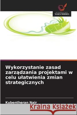 Wykorzystanie zasad zarzadzania projektami w celu ulatwienia zmian strategicznych Nair, Kubentheran 9786209390531 Wydawnictwo Nasza Wiedza - książka