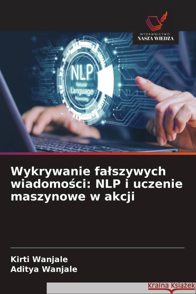 Wykrywanie falszywych wiadomości: NLP i uczenie maszynowe w akcji Kirti Wanjale Aditya Wanjale 9786208634483 Wydawnictwo Nasza Wiedza - książka