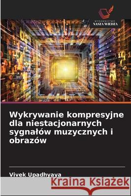 Wykrywanie kompresyjne dla niestacjonarnych sygnalów muzycznych i obrazów Upadhyaya, Vivek 9786209127298 Wydawnictwo Nasza Wiedza - książka