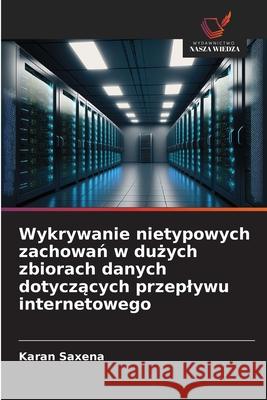Wykrywanie nietypowych zachowan w duzych zbiorach danych dotyczacych przeplywu internetowego Saxena, Karan 9786208880842 Wydawnictwo Nasza Wiedza - książka