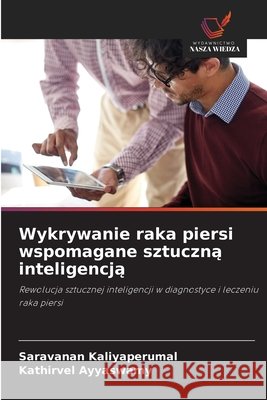 Wykrywanie raka piersi wspomagane sztuczną inteligencją Saravanan Kaliyaperumal Kathirvel Ayyaswamy 9786209336911 Wydawnictwo Nasza Wiedza - książka