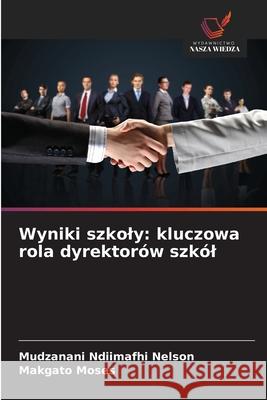 Wyniki szkoly: kluczowa rola dyrektorów szkól Ndiimafhi Nelson, Mudzanani, Moses, Makgato 9786208819125 Wydawnictwo Nasza Wiedza - książka