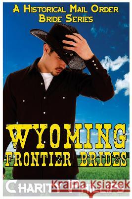 Wyoming Frontier Brides: A Clean Historical Mail Order Bride Series Charity Phillips 9781523746965 Createspace Independent Publishing Platform - książka