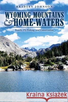 Wyoming Mountains & Home-waters: Family, Fly Fishing, and Conservation Johnson, Bradley 9780998893402 Sage Creek Press - książka