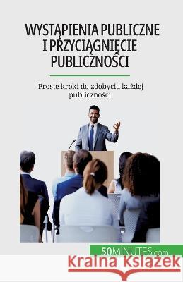 Wystąpienia publiczne i przyciągnięcie publiczności: Proste kroki do zdobycia każdej publiczności Nicolas Martin   9782808670708 5minutes.com (Pl) - książka