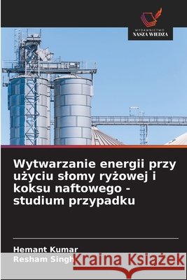 Wytwarzanie energii przy uzyciu slomy ryzowej i koksu naftowego - studium przypadku Kumar, Hemant, Singh, Resham 9786209167027 Wydawnictwo Nasza Wiedza - książka