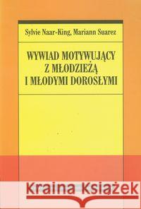 Wywiad motywujący z młodzieżą i młodymi dorosłymi Naar-King Sylvie Suarez Mariann 9788323332909 Wydawnictwo Uniwersytetu Jagiellońskiego - książka