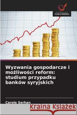 Wyzwania gospodarcze i mozliwosci reform: studium przypadku banków syryjskich Serhan, Carole 9786208864569 Wydawnictwo Nasza Wiedza - książka