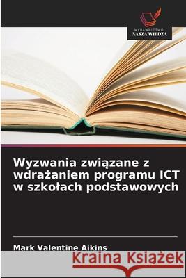 Wyzwania zwiazane z wdrazaniem programu ICT w szkolach podstawowych Aikins, Mark Valentine 9786203917581 Wydawnictwo Nasza Wiedza - książka